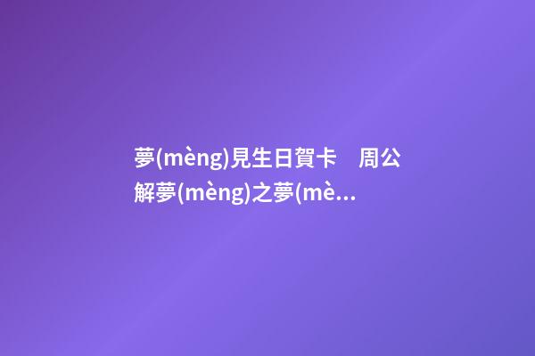 夢(mèng)見生日賀卡　周公解夢(mèng)之夢(mèng)到生日賀卡